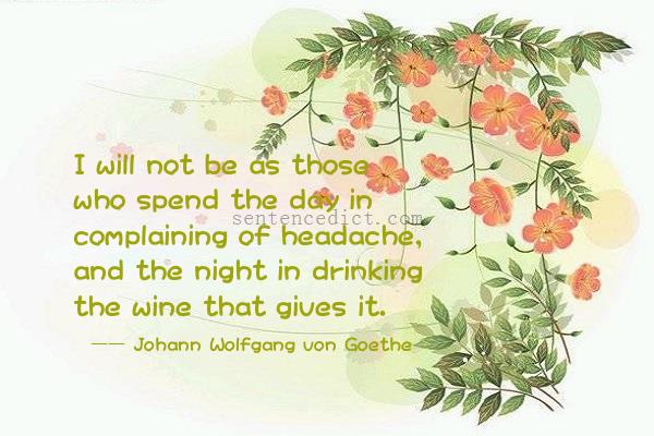 Good sentence's beautiful picture_I will not be as those who spend the day in complaining of headache, and the night in drinking the wine that gives it.