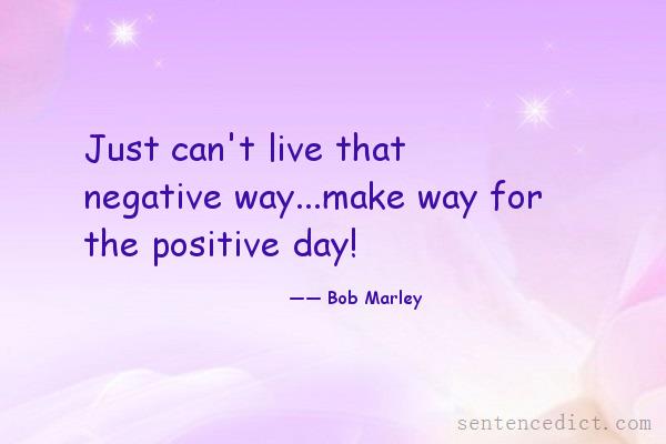 Good sentence's beautiful picture_Just can't live that negative way...make way for the positive day!