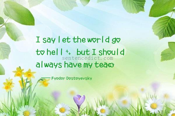 Good sentence's beautiful picture_I say let the world go to hell, but I should always have my tea.