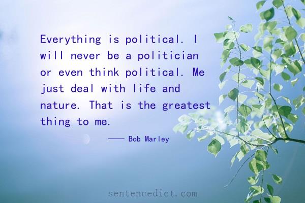 Good sentence's beautiful picture_Everything is political. I will never be a politician or even think political. Me just deal with life and nature. That is the greatest thing to me.