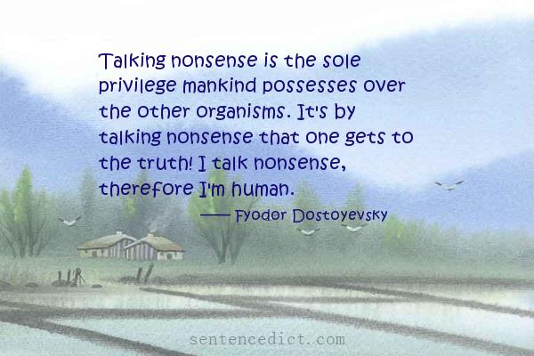 Good sentence's beautiful picture_Talking nonsense is the sole privilege mankind possesses over the other organisms. It's by talking nonsense that one gets to the truth! I talk nonsense, therefore I'm human.
