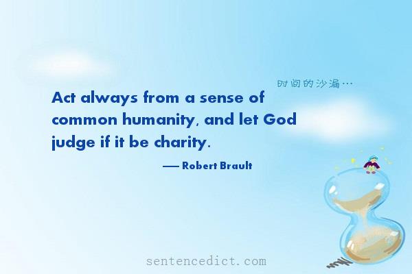 Good sentence's beautiful picture_Act always from a sense of common humanity, and let God judge if it be charity.