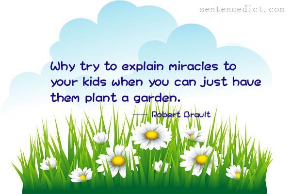 Good sentence's beautiful picture_Why try to explain miracles to your kids when you can just have them plant a garden.