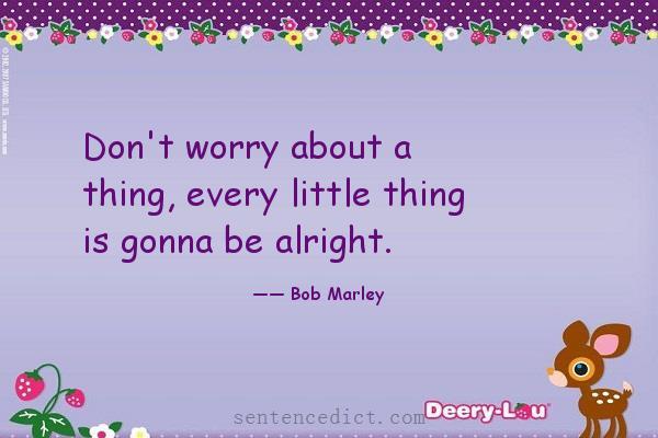 Good sentence's beautiful picture_Don't worry about a thing, every little thing is gonna be alright.