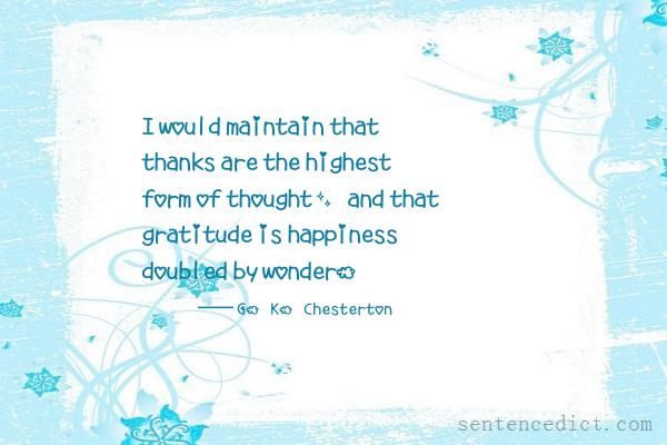 Good sentence's beautiful picture_I would maintain that thanks are the highest form of thought, and that gratitude is happiness doubled by wonder.