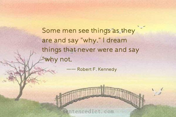 Good sentence's beautiful picture_Some men see things as they are and say "why." I dream things that never were and say "why not.