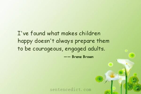 Good sentence's beautiful picture_I've found what makes children happy doesn't always prepare them to be courageous, engaged adults.