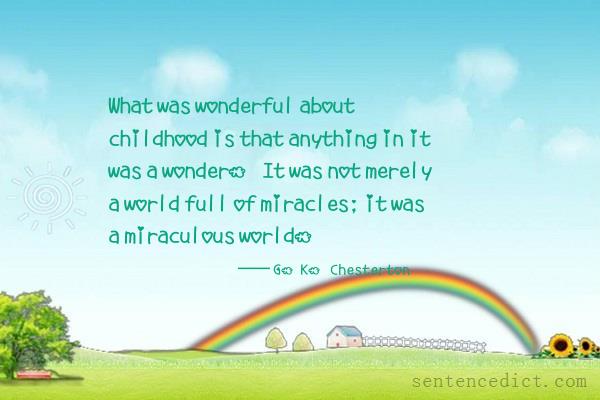 Good sentence's beautiful picture_What was wonderful about childhood is that anything in it was a wonder. It was not merely a world full of miracles; it was a miraculous world.