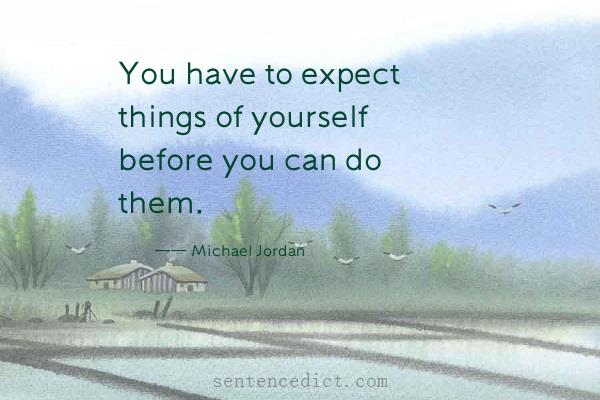 Good sentence's beautiful picture_You have to expect things of yourself before you can do them.
