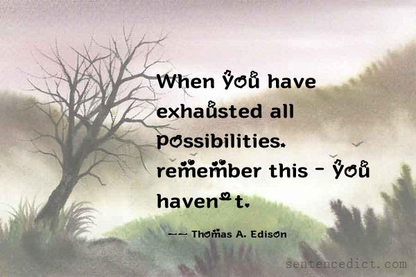 Good sentence's beautiful picture_When you have exhausted all possibilities, remember this - you haven't.