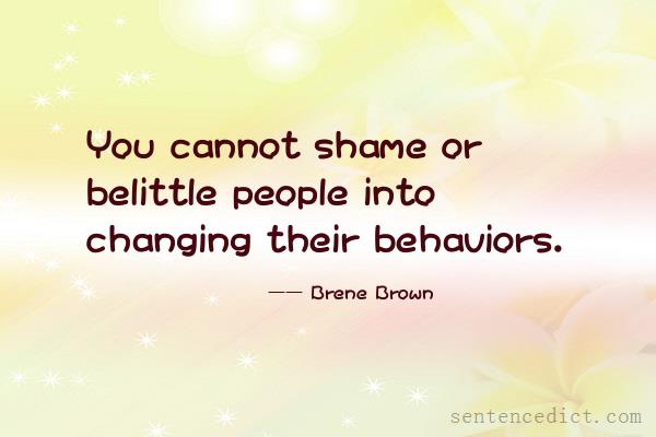 Good sentence's beautiful picture_You cannot shame or belittle people into changing their behaviors.