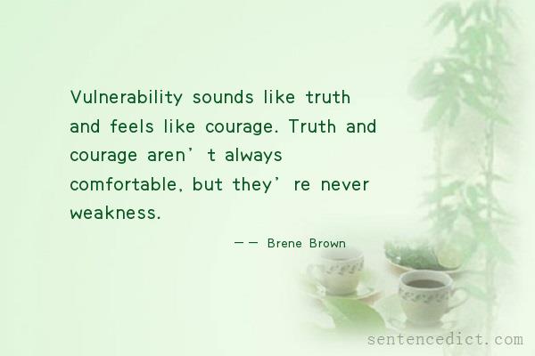 Good sentence's beautiful picture_Vulnerability sounds like truth and feels like courage. Truth and courage aren’t always comfortable, but they’re never weakness.