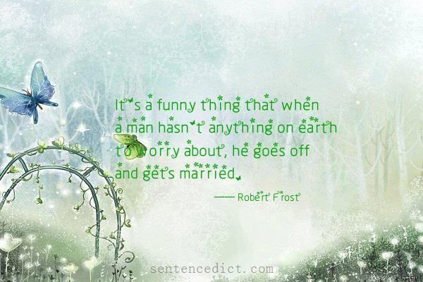 Good sentence's beautiful picture_It's a funny thing that when a man hasn't anything on earth to worry about, he goes off and gets married.