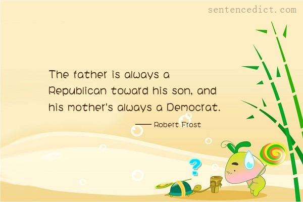 Good sentence's beautiful picture_The father is always a Republican toward his son, and his mother's always a Democrat.