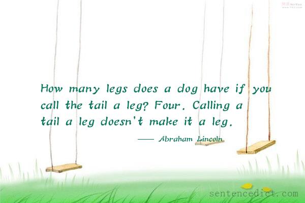 Good sentence's beautiful picture_How many legs does a dog have if you call the tail a leg? Four. Calling a tail a leg doesn't make it a leg.