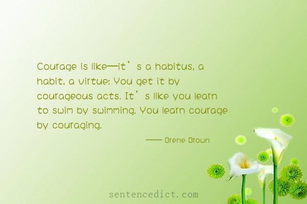 Good sentence's beautiful picture_Courage is like—it’s a habitus, a habit, a virtue: You get it by courageous acts. It’s like you learn to swim by swimming. You learn courage by couraging.