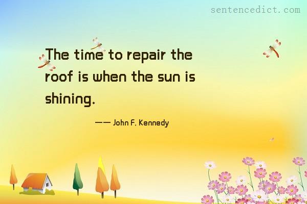 Good sentence's beautiful picture_The time to repair the roof is when the sun is shining.