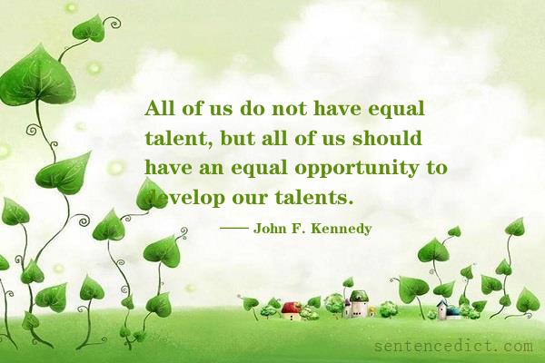 Good sentence's beautiful picture_All of us do not have equal talent, but all of us should have an equal opportunity to develop our talents.