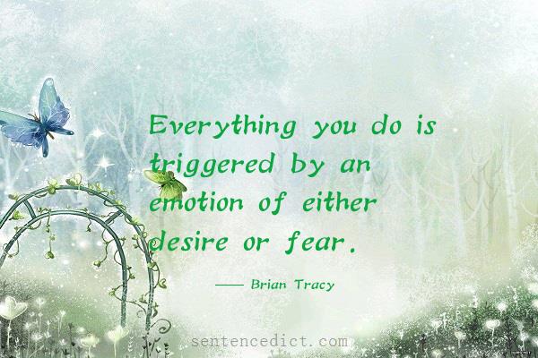Good sentence's beautiful picture_Everything you do is triggered by an emotion of either desire or fear.