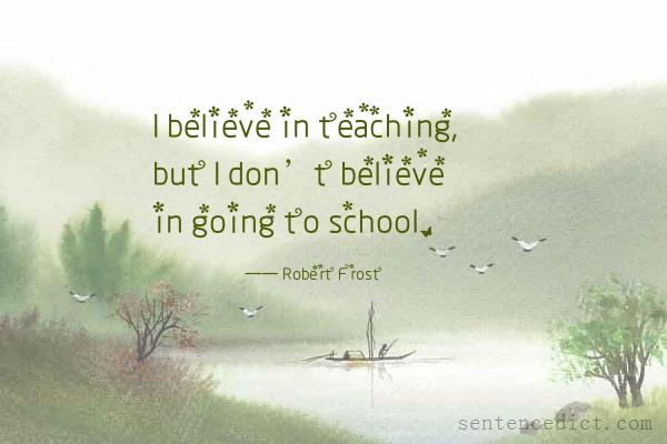 Good sentence's beautiful picture_I believe in teaching, but I don’t believe in going to school.