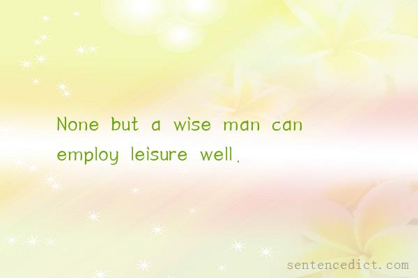 Good sentence's beautiful picture_None but a wise man can employ leisure well.