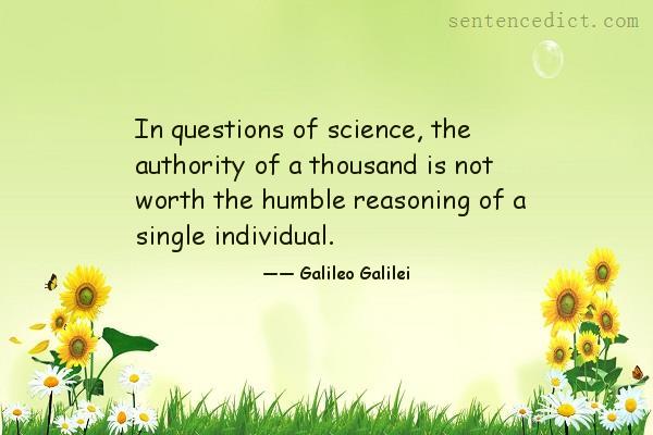 Good Sentence Appreciation In Questions Of Science The Authority Of A Thousand Is Not Worth The Humble Reasoning Of A Single Individual