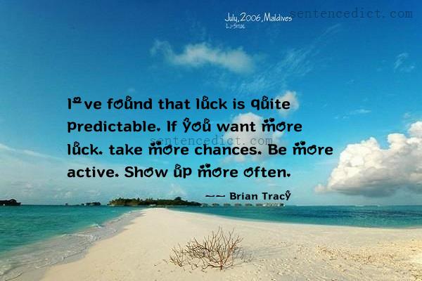 Good sentence's beautiful picture_I've found that luck is quite predictable. If you want more luck, take more chances, Be more active, Show up more often.