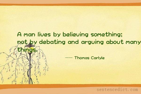Good sentence's beautiful picture_A man lives by believing something; not by debating and arguing about many things.