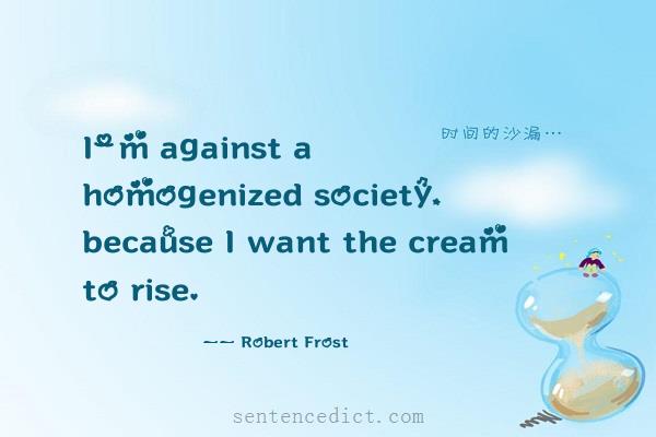 Good sentence's beautiful picture_I'm against a homogenized society, because I want the cream to rise.