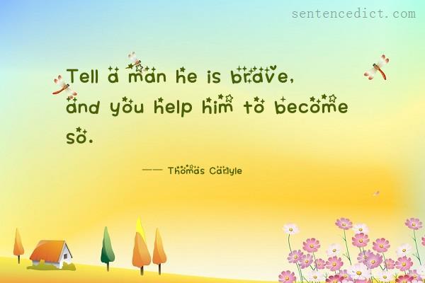 Good sentence's beautiful picture_Tell a man he is brave, and you help him to become so.