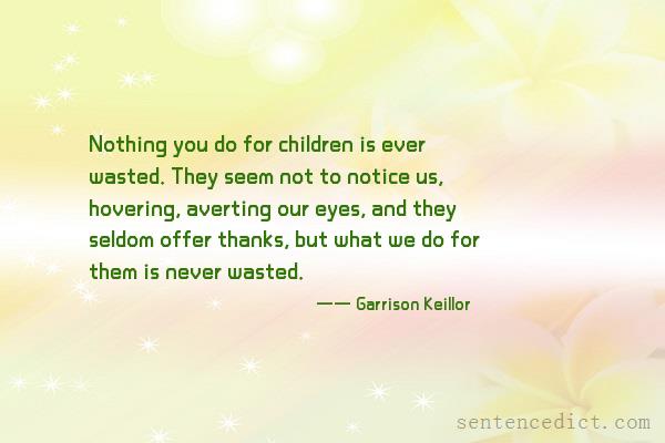 Good sentence's beautiful picture_Nothing you do for children is ever wasted. They seem not to notice us, hovering, averting our eyes, and they seldom offer thanks, but what we do for them is never wasted.