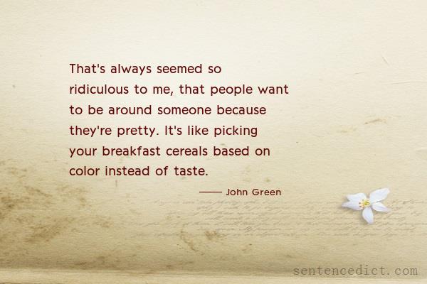 Good sentence's beautiful picture_That's always seemed so ridiculous to me, that people want to be around someone because they're pretty. It's like picking your breakfast cereals based on color instead of taste.
