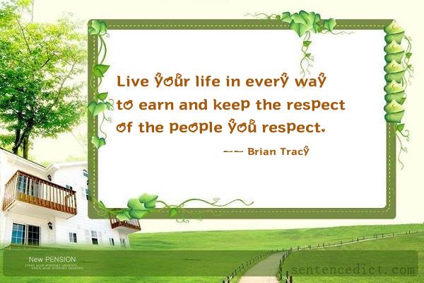 Good sentence's beautiful picture_Live your life in every way to earn and keep the respect of the people you respect.