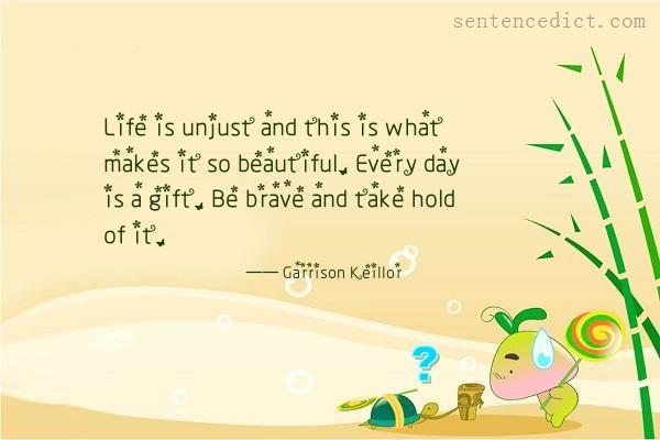 Good sentence's beautiful picture_Life is unjust and this is what makes it so beautiful. Every day is a gift. Be brave and take hold of it.