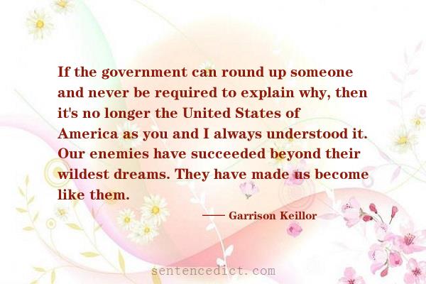 Good sentence's beautiful picture_If the government can round up someone and never be required to explain why, then it's no longer the United States of America as you and I always understood it. Our enemies have succeeded beyond their wildest dreams. They have made us become like them.