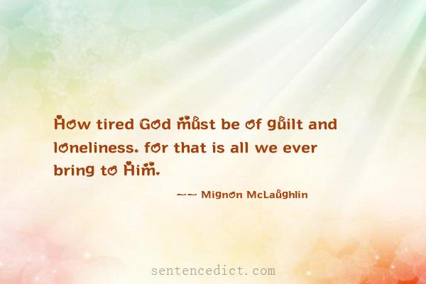 Good sentence's beautiful picture_How tired God must be of guilt and loneliness, for that is all we ever bring to Him.