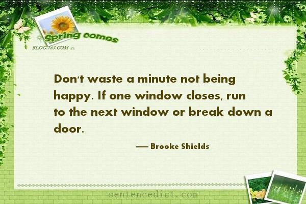 Good sentence's beautiful picture_Don't waste a minute not being happy. If one window closes, run to the next window or break down a door.