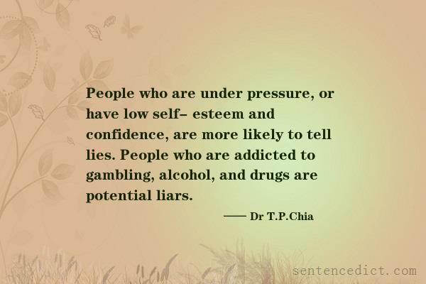 Good sentence's beautiful picture_People who are under pressure, or have low self- esteem and confidence, are more likely to tell lies. People who are addicted to gambling, alcohol, and drugs are potential liars.