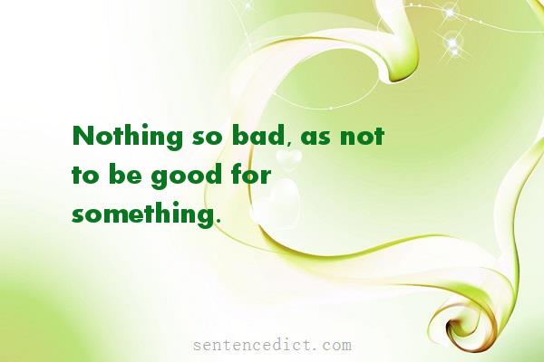 Good sentence's beautiful picture_Nothing so bad, as not to be good for something.
