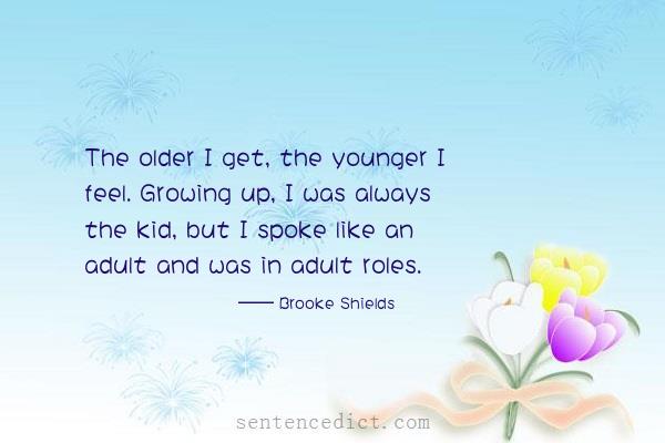 Good sentence's beautiful picture_The older I get, the younger I feel. Growing up, I was always the kid, but I spoke like an adult and was in adult roles.