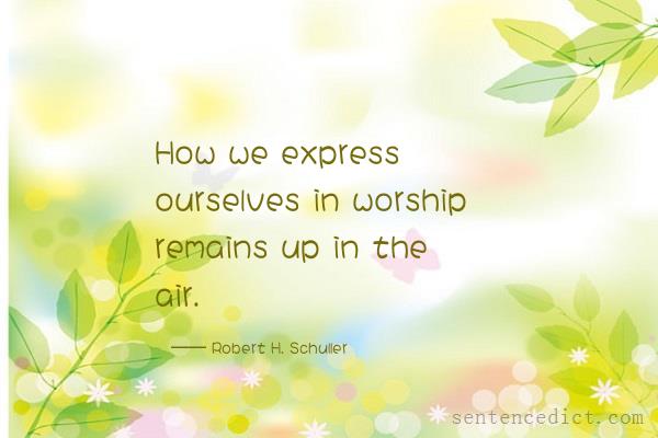 Good sentence's beautiful picture_How we express ourselves in worship remains up in the air.