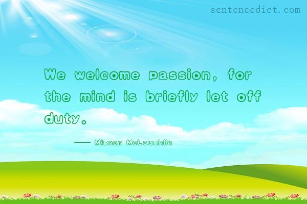 Good sentence's beautiful picture_We welcome passion, for the mind is briefly let off duty.