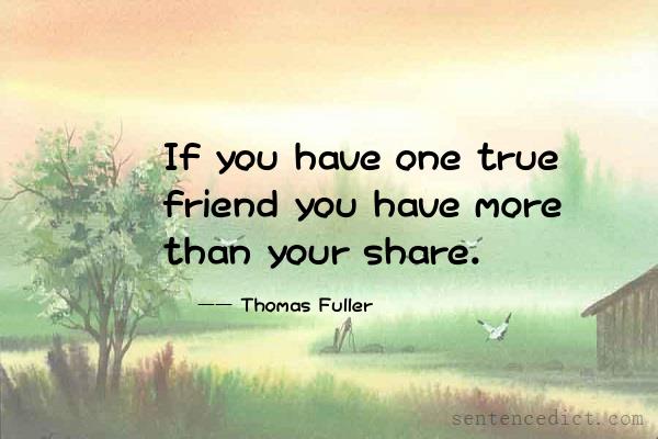 Good sentence's beautiful picture_If you have one true friend you have more than your share.