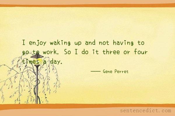 Good sentence's beautiful picture_I enjoy waking up and not having to go to work. So I do it three or four times a day.
