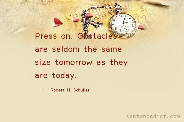 Good sentence's beautiful picture_Press on. Obstacles are seldom the same size tomorrow as they are today.