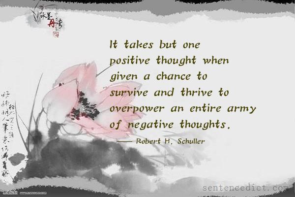 Good sentence's beautiful picture_It takes but one positive thought when given a chance to survive and thrive to overpower an entire army of negative thoughts.