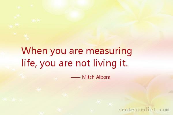 Good sentence's beautiful picture_When you are measuring life, you are not living it.