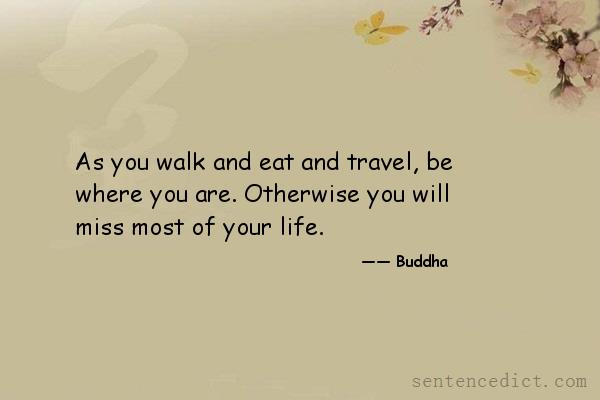 Good sentence's beautiful picture_As you walk and eat and travel, be where you are. Otherwise you will miss most of your life.