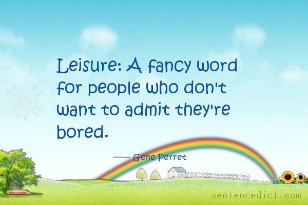 Good sentence's beautiful picture_Leisure: A fancy word for people who don't want to admit they're bored.