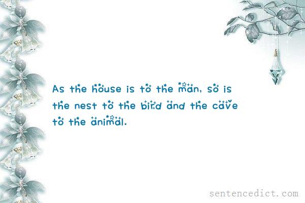 Good sentence's beautiful picture_As the house is to the man, so is the nest to the bird and the cave to the animal.
